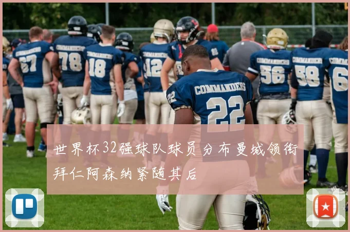 世界杯32强球队球员分布曼城领衔拜仁阿森纳紧随其后