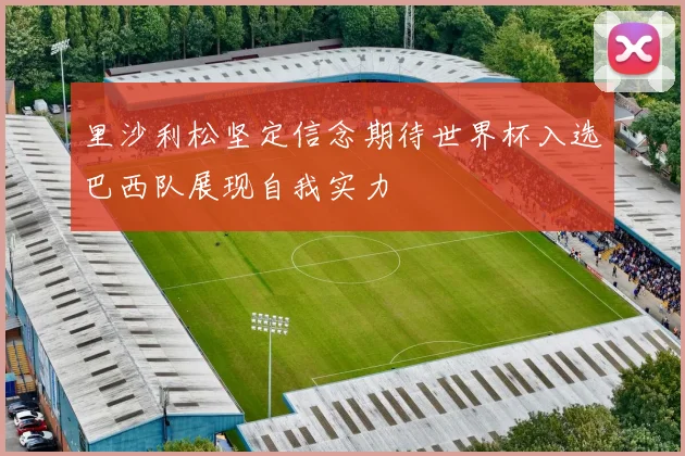 里沙利松坚定信念期待世界杯入选巴西队展现自我实力