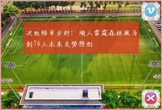 次轮赔率分析：湖人雷霆森林狼马刺76人未来走势预测