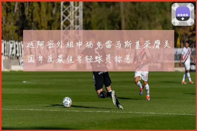 迈阿密外租中场克雷马斯基荣膺美国年度最佳年轻球员称号
