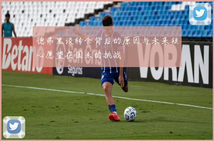 德弗里谈转会背后的原因与未来核心愿望在国米的挑战