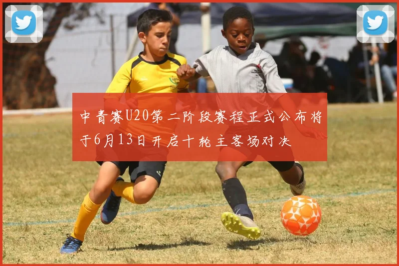 中青赛U20第二阶段赛程正式公布将于6月13日开启十轮主客场对决
