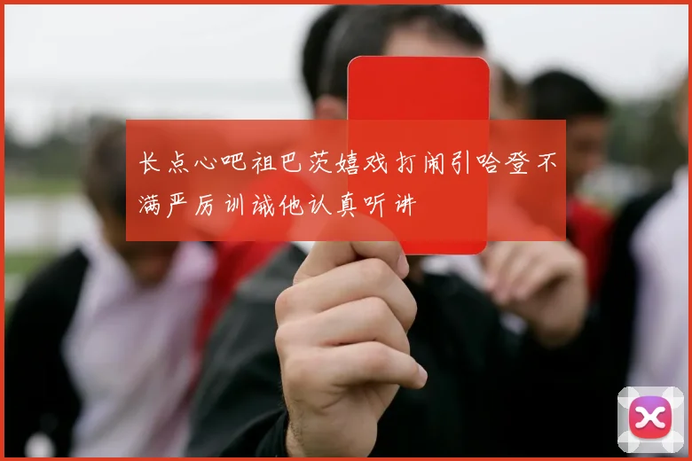 长点心吧祖巴茨嬉戏打闹引哈登不满严厉训诫他认真听讲