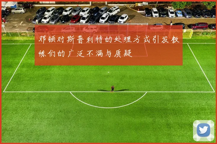 邓顿对斯普利特的处理方式引发教练们的广泛不满与质疑