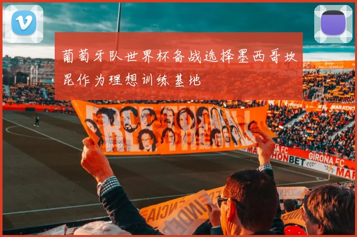 葡萄牙队世界杯备战选择墨西哥坎昆作为理想训练基地