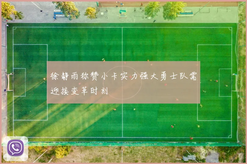 徐静雨称赞小卡实力强大勇士队需迎接变革时刻