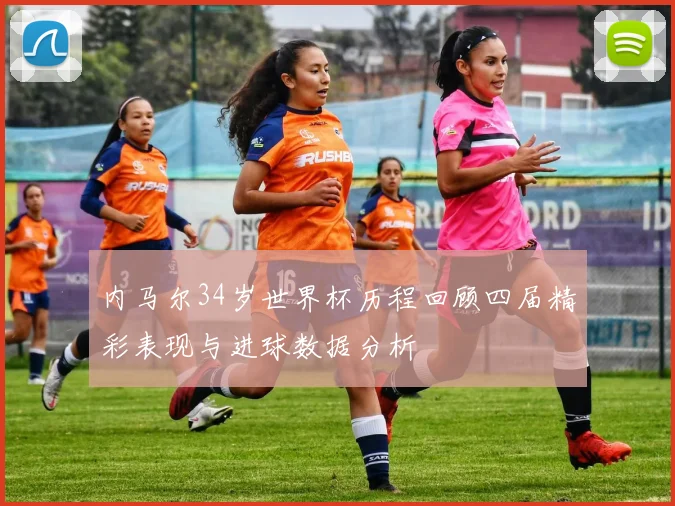 内马尔34岁世界杯历程回顾四届精彩表现与进球数据分析