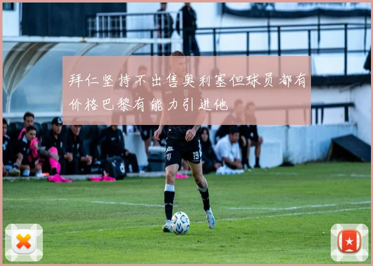 拜仁坚持不出售奥利塞但球员都有价格巴黎有能力引进他