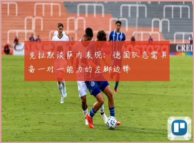 克拉默谈萨内表现：德国队急需具备一对一能力的左脚边锋