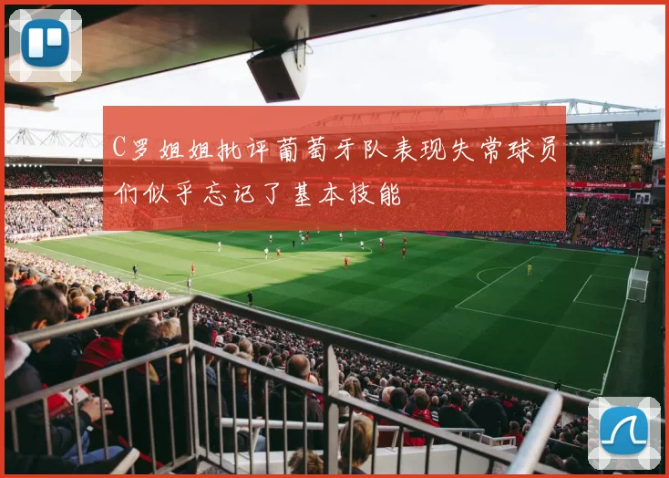 C罗姐姐批评葡萄牙队表现失常球员们似乎忘记了基本技能
