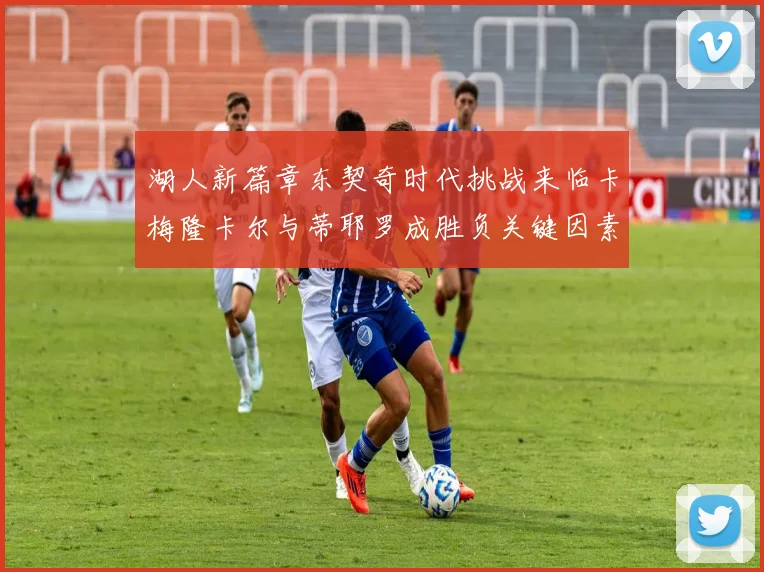 湖人新篇章东契奇时代挑战来临卡梅隆卡尔与蒂耶罗成胜负关键因素